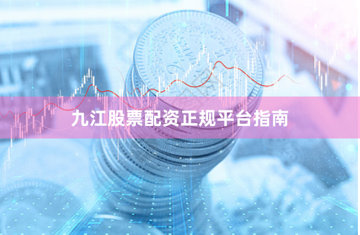 九江股票配资正规平台指南