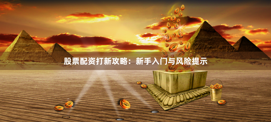 股票配资打新攻略:新手入门与风险提示