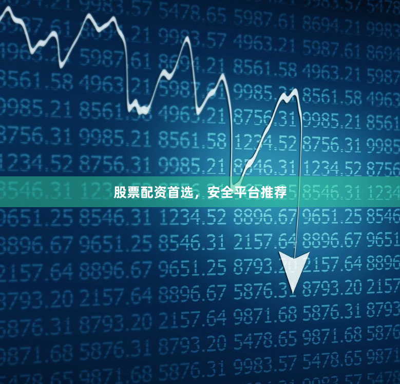股票配资首选，安全平台推荐