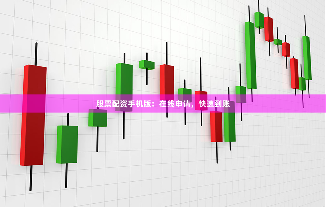 股票配资手机版:在线申请,快速到账