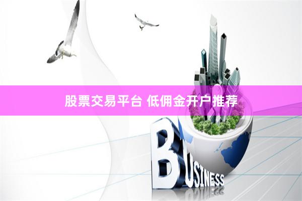 股票交易平台 低佣金开户推荐