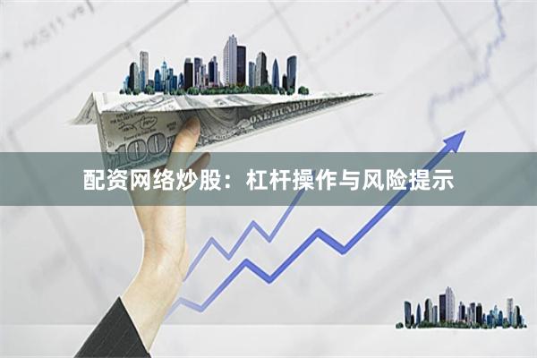 配资网络炒股：杠杆操作与风险提示