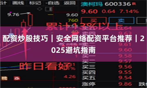 配资炒股技巧｜安全网络配资平台推荐｜2025避坑指南