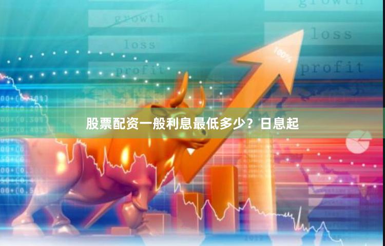 股票配资一般利息最低多少？日息起