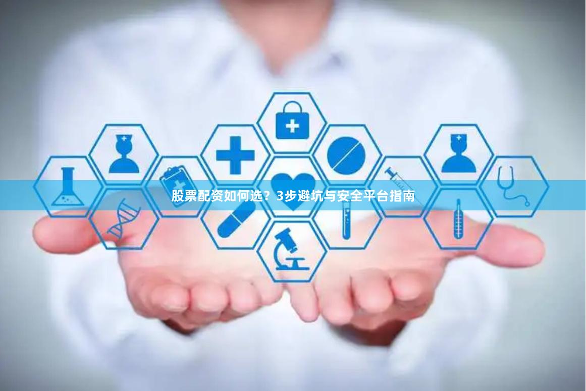 股票配资如何选？3步避坑与安全平台指南